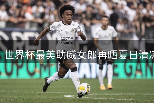 世界杯最美助威女郎再晒夏日清凉照 粉丝直呼"视觉盛宴