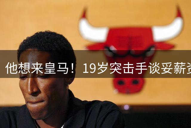 他想来皇马！19岁突击手谈妥薪资，说服莱比锡他即可成为伯纳乌人