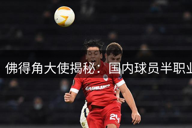 佛得角大使揭秘：国内球员半职业化生存现状与足球强国梦
