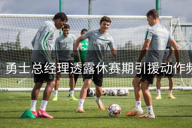 勇士总经理透露休赛期引援动作频繁 不排除季中再调整阵容