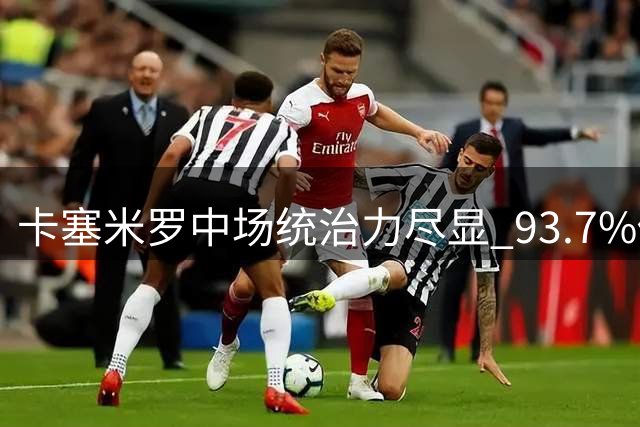 卡塞米罗中场统治力尽显 93.7%传球成功率助迈阿密国际取胜