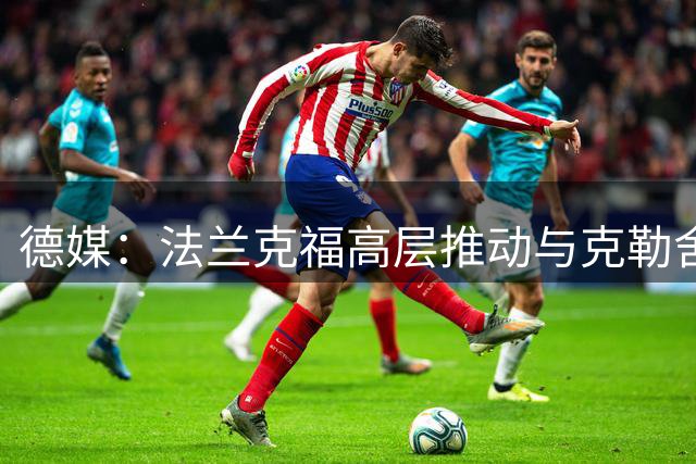 德媒：法兰克福高层推动与克勒舍续约；其合同中有解约条款