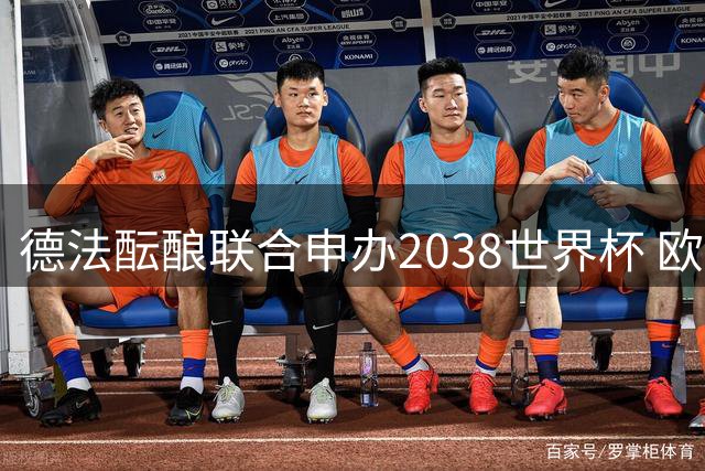 德法酝酿联合申办2038世界杯 欧洲杯双赛计划同步推进