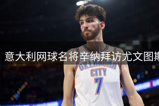 意大利网球名将辛纳拜访尤文图斯训练营