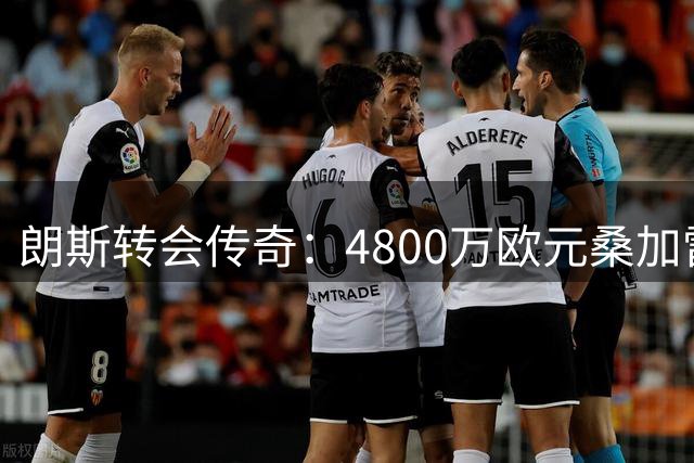 朗斯转会传奇：4800万欧元桑加雷创历史新高