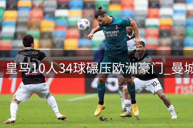 皇马10人34球碾压欧洲豪门 曼城19人输出惨淡仅0.47
