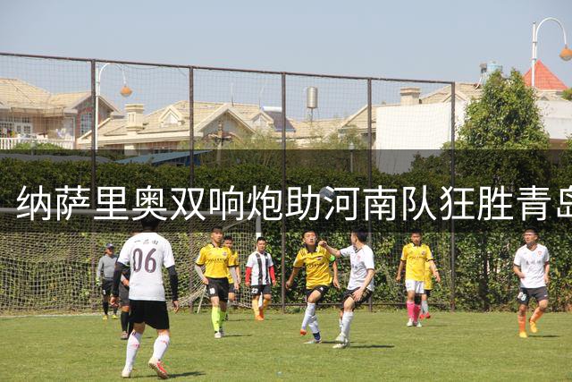 纳萨里奥双响炮助河南队狂胜青岛海牛
