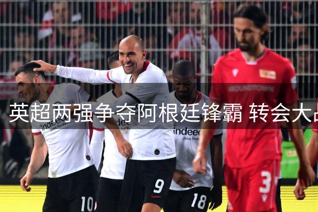 英超两强争夺阿根廷锋霸 转会大战或成切尔西胜局