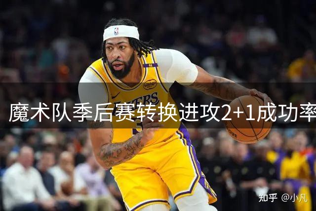 魔术队季后赛转换进攻2+1成功率领跑全联盟